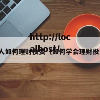 个人如何理财投资（如何学会理财投资）