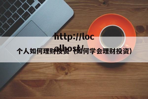 个人如何理财投资(如何学会理财投资)