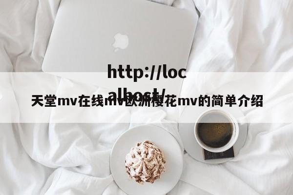 天堂mv在线mv欧洲樱花mv的简单介绍