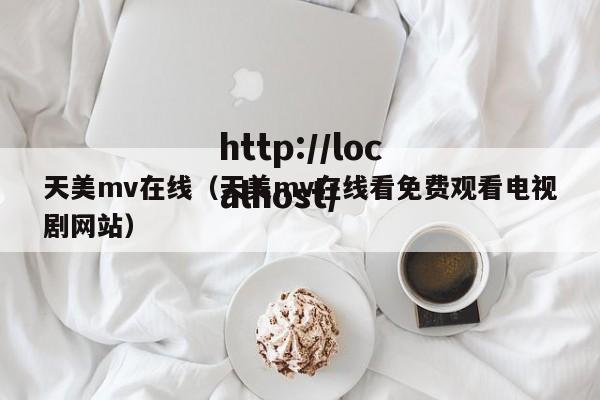 天美mv在线(天美mv在线看免费观看电视剧网站)